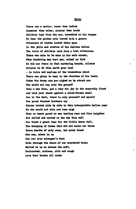 Dl There vas & savior, rarer than radim Consoner than water, erveler than truth Chtldren kapt from the mun, ssseabled at M tongue To hear the golden note turmed 1ate & greove Priccners of vishes locked thetr eres In the Satle and stuttes of Ma keyless sailes The vole of ohildron said fron o oot wilderness There vas cala 4o e dene 1n his safe wrest, Vhen hiadering san hurt sea, entaal or Mrd . Vo hd our fears 1n that surdering treath, silemce . Stlence t0 do when earth grew lood - 1n latrs sad aayluns of the treseadous shout Thers vas glocy o hear 1n the churches of his tears Toder Ma dovay aza you stghed as be strvek you Vho could net ery cato the gromd? Fhen & aan dien, ot & tear for Joy 1n the wmearthly Flood And 1014 your chask agatast & clout-formed shell Jou 1n the dask, there 1e only yourself and myselt Two proud Mlacked brothers ey Vintar Locked side by side to this tohospitable hollew yesr Vo tho could ot etir one lesa atgh han ve heard gread on aan beating sear aod fine nelghler But vatled aod nested 1n the sky Moe wall ou reak & glant taer for the Little koo fall. The drooping of hoses that 14 not suree our benes Brave doathe of caly ones, bt never foud Jow oee, alose 12w Our o trve strasgers dust . Ride Uirough the doors of oir wentared houss Extled 1 ue ve arcuee the soft, sclenched, araless, silk and rouh Love that breaks a1l recks